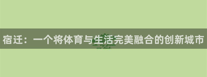 征途国际娱乐：宿迁：一个将体育与生活完美融合的创新城