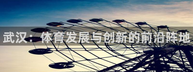 征途国际：武汉：体育发展与创新的前沿阵地