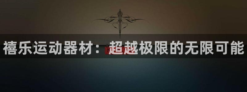 征途国际注册：禧乐运动器材：超越极限的无限可能