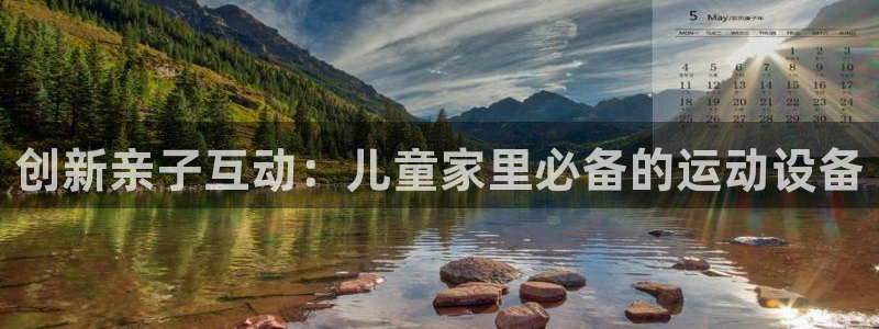 征途国际注册：创新亲子互动：儿童家里必备的运动设备