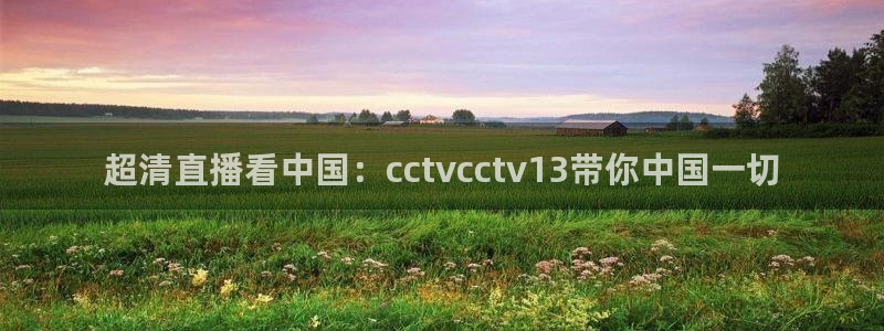 咪咕直播在线直播观看：超清直播看中国：cctvcctv13带你中国一切