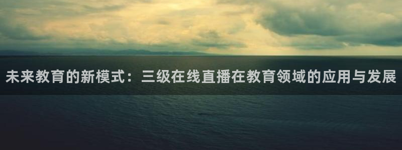 咪咕视频体育频道直播：未来教育的新模式：三级在线直播在教育领域的应用与发展