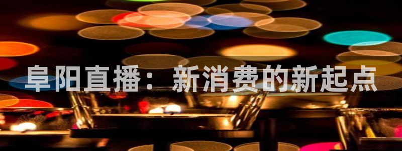咪咕体育赛事直播：阜阳直播：新消费的新起点