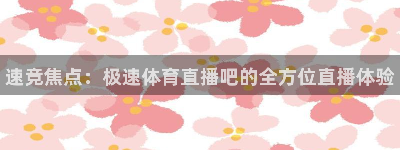 咪咕视频体育直播免费观看：速竞焦点：极速体育直播吧的全方位直播体验