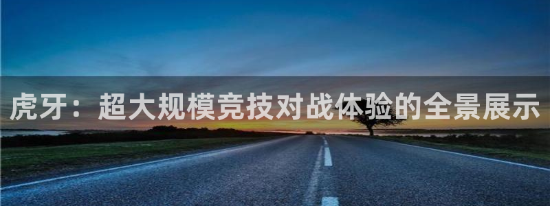 咪咕体育视频：虎牙：超大规模竞技对战体验的全景展示