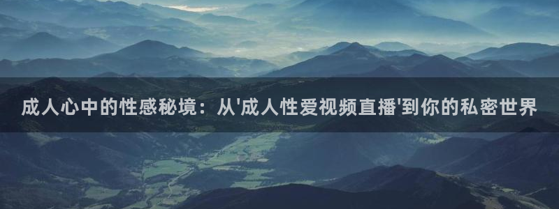 咪咕高清免费直播：成人心中的性感秘境：从\'成人性爱视频直播\'到你的私密世界