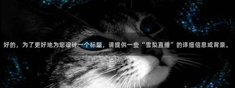 咪咕视频下载免费：好的，为了更好地为您设计一个标题，请提供一些“雪梨直播”的详细信息或背景。