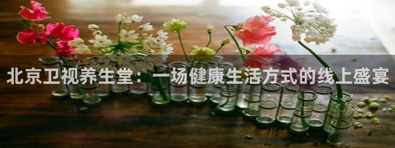 咪咕体育直播免费观看：北京卫视养生堂：一场健康生活方式的线上盛宴