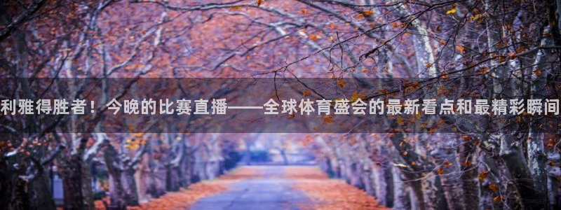 咪咕视频在线观看直播：利雅得胜者！今晚的比赛直播——全球体育盛会的最新看点和最精彩瞬间