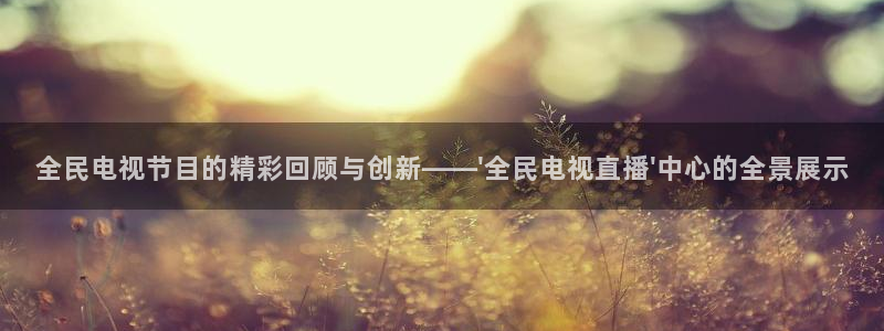 咪咕直播体育在线看：全民电视节目的精彩回顾与创新——\'全民电视直播\'中心的全景展示