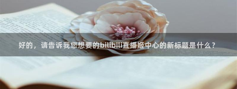 咪咕视频体育频道直播：好的，请告诉我您想要的bilibili直播姬中心的新标题是什么？